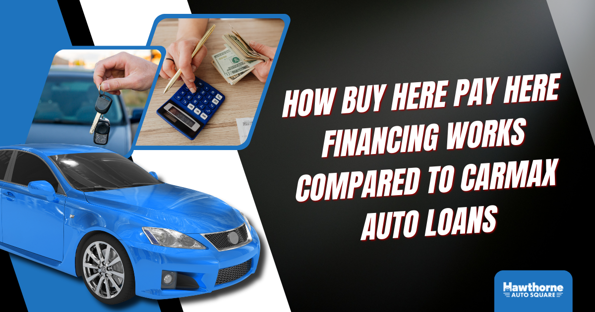 How Buy Here Pay Here Financing Works Compared to CarMax Auto Loans