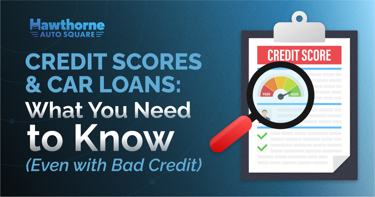Credit Scores & Car Loans: What You Need to Know (Even with Bad Credit)