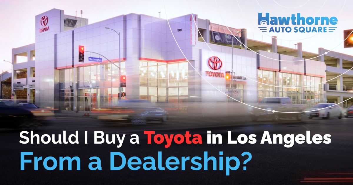 Should I Buy a Toyota in Los Angeles from a Dealership?