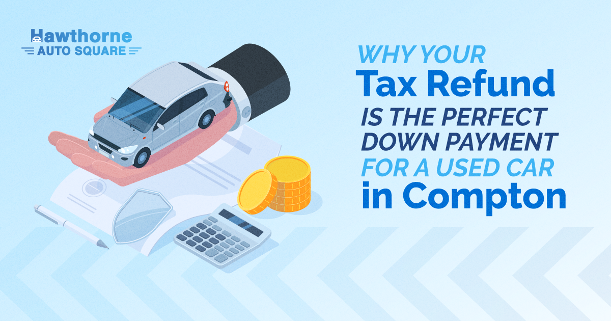 Why Your Tax Refund is the Perfect Down Payment for a Used Car in Compton